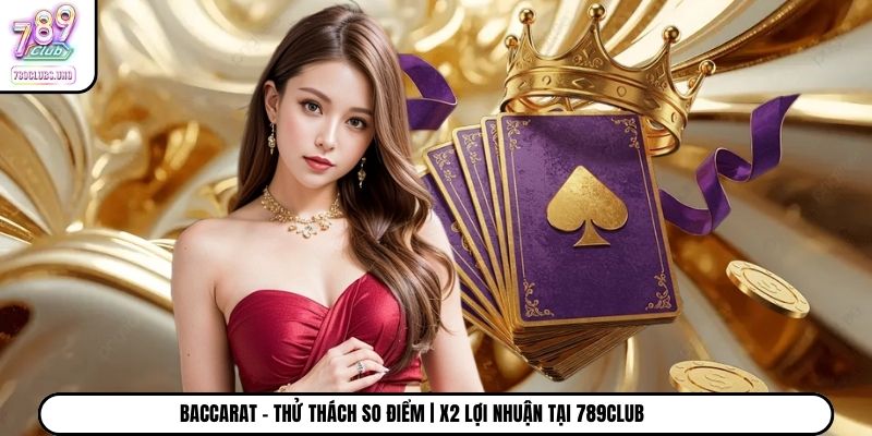 Baccarat - Thử Thách So Điểm | X2 Lợi Nhuận Tại 789Club