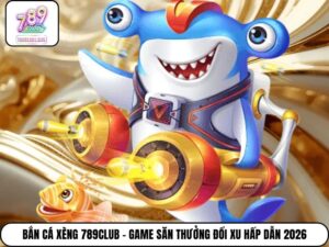 Bắn Cá Xèng 789club - Game Săn Thưởng Đổi Xu Hấp Dẫn 2026