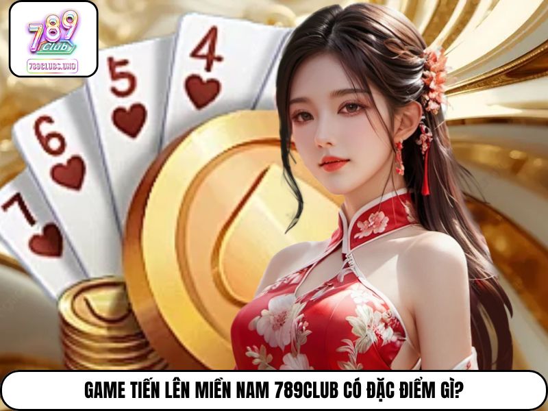 Game Tiến Lên Miền Nam 789Club có đặc điểm gì?