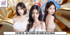 Lô Đề Siêu Tốc - Quay Số Nhanh | Săn Thưởng Lớn Tại 789Club