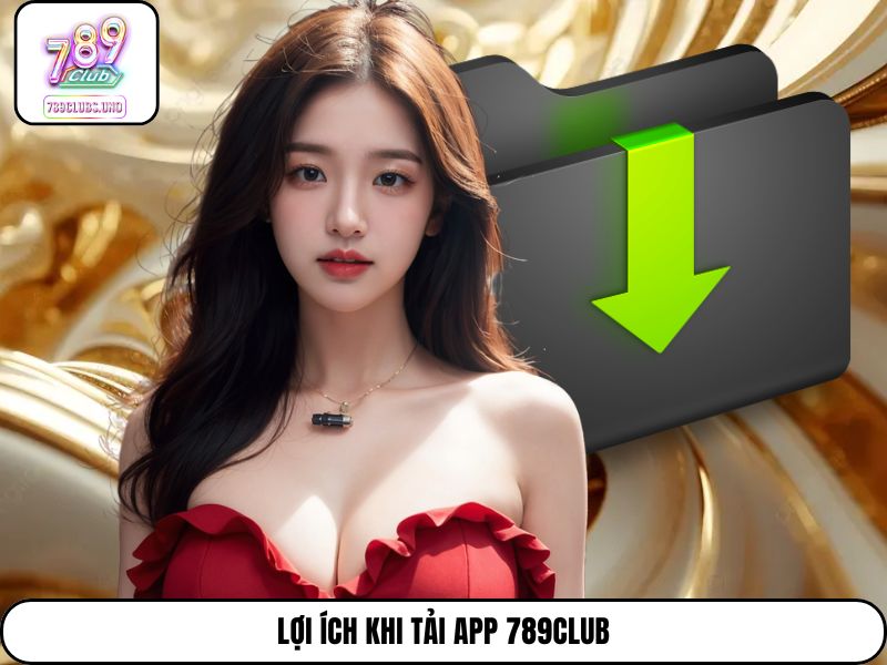Lợi ích khi tải app 789Club