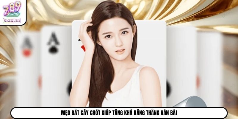 Mẹo bắt cây chốt giúp tăng khả năng thắng ván bài