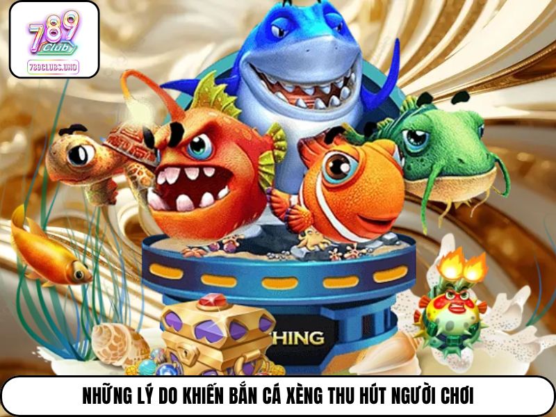 Những lý do khiến bắn cá xèng thu hút người chơi