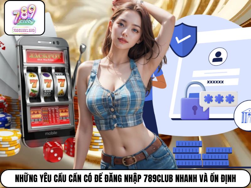 Những yêu cầu cần có để đăng nhập 789Club nhanh và ổn định