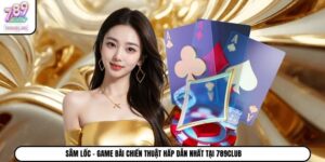 Sâm Lốc - Game Bài Chiến Thuật Hấp Dẫn Nhất Tại 789Club