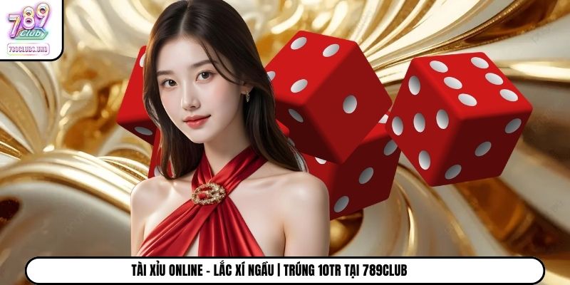 Tài Xỉu Online - Lắc Xí Ngầu | Trúng 10Tr Tại 789Club