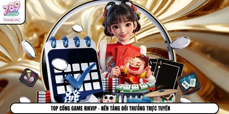 Top cổng game Rikvip – Nền tảng đổi thưởng trực tuyến