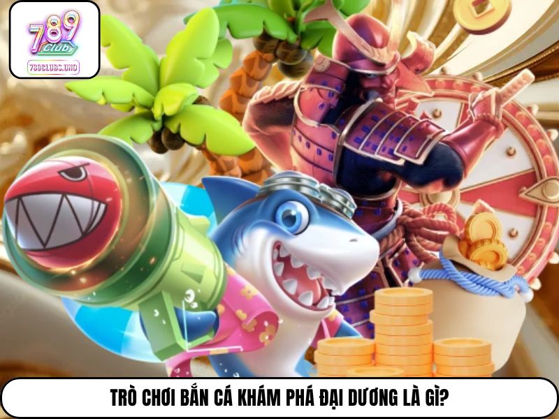 Trò chơi bắn cá Khám Phá Đại Dương là gì?